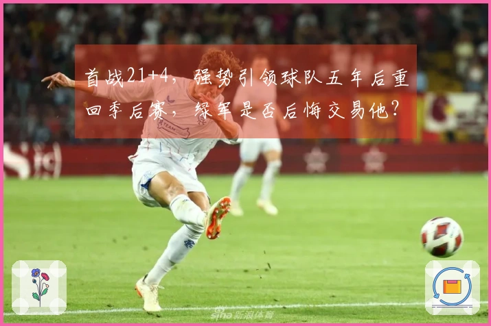 首战21+4，强势引领球队五年后重回季后赛，绿军是否后悔交易他？