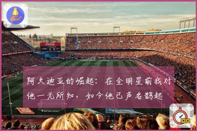 阿夫迪亚的崛起：在全明星前我对他一无所知，如今他已声名鹊起