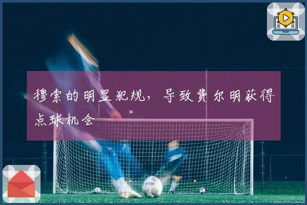 穆索的明显犯规，导致费尔明获得点球机会