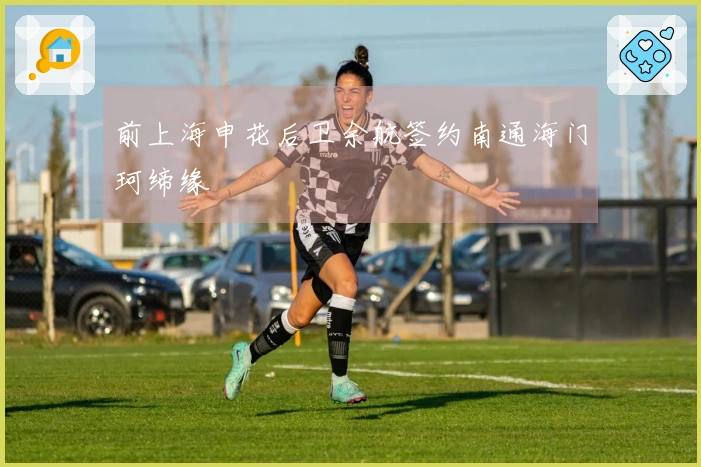 前上海申花后卫余航签约南通海门珂缔缘