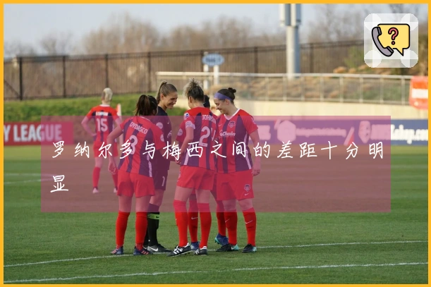 罗纳尔多与梅西之间的差距十分明显