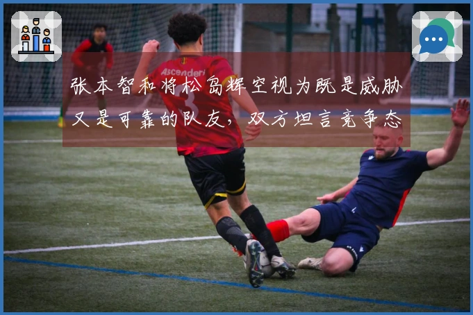 张本智和将松岛辉空视为既是威胁又是可靠的队友，双方坦言竞争态势。