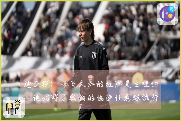 迪亚斯：卡马文加的红牌是合理的，他妨碍了我们的快速任意球执行