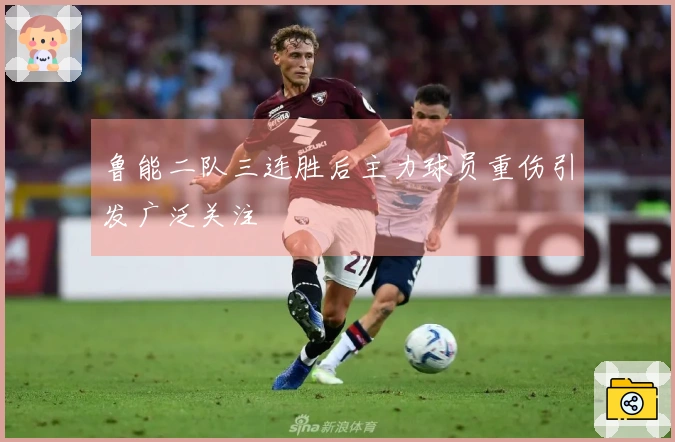 鲁能二队三连胜后主力球员重伤引发广泛关注