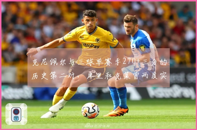 克尼佩尔与三球单赛季270+三分的历史第二对，库里和克莱曾两度实现