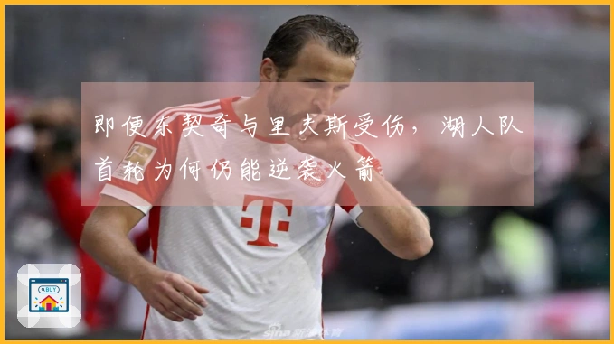 即便东契奇与里夫斯受伤，湖人队首轮为何仍能逆袭火箭