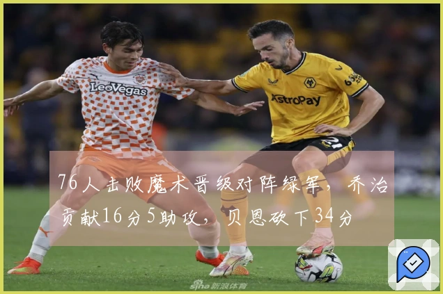 76人击败魔术晋级对阵绿军，乔治贡献16分5助攻，贝恩砍下34分