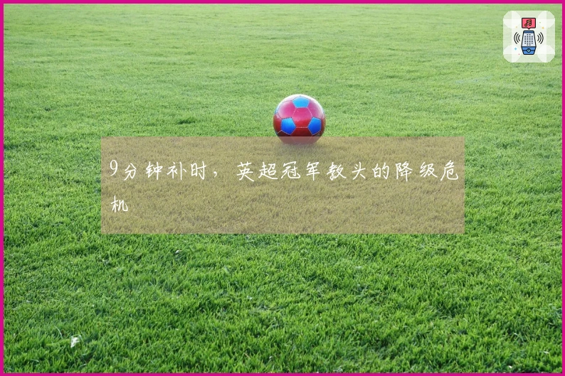 9分钟补时，英超冠军教头的降级危机