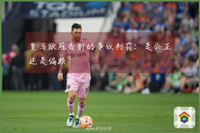 皇马欧冠告别的争议判罚：是公正还是偏颇？