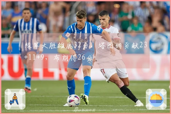 绿军大胜雄鹿32分，塔图姆贡献23+11+9，布朗得26分