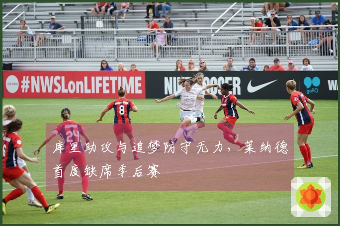库里助攻与追梦防守无力，莱纳德首度缺席季后赛