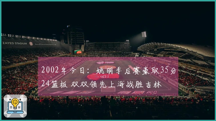 2002年今日：姚明季后赛豪取35分24篮板 双双领先上海战胜吉林