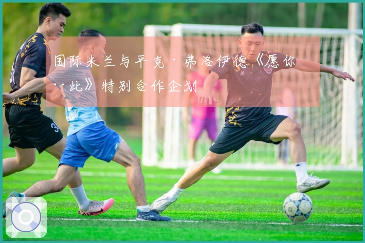 国际米兰与平克·弗洛伊德《愿你在此》特别合作企划