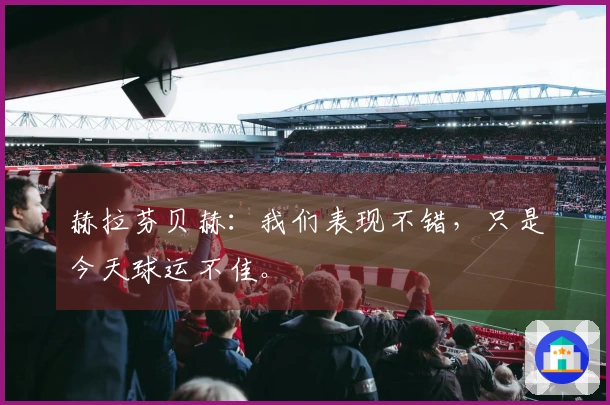 赫拉芬贝赫：我们表现不错，只是今天球运不佳。